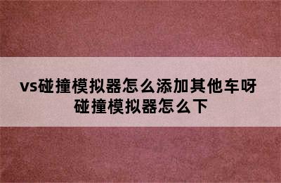 vs碰撞模拟器怎么添加其他车呀 碰撞模拟器怎么下